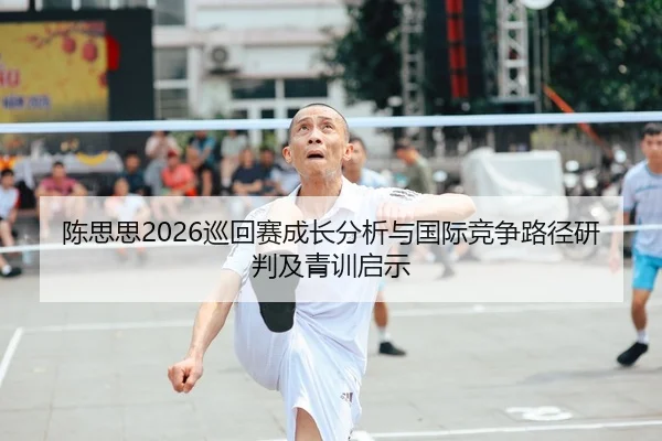 陈思思2026巡回赛成长分析与国际竞争路径研判及青训启示