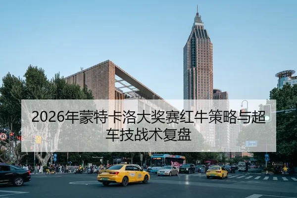 2026年蒙特卡洛大奖赛红牛策略与超车技战术复盘