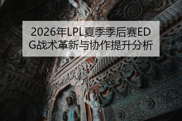 2026年LPL夏季季后赛EDG战术革新与协作提升分析