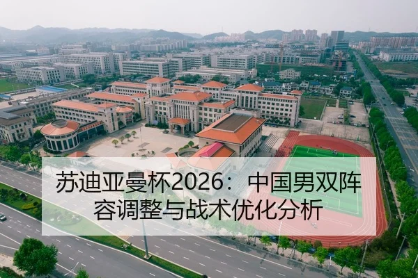 苏迪亚曼杯2026：中国男双阵容调整与战术优化分析